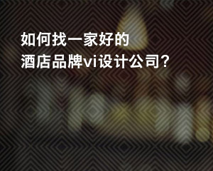 如何找一家好的酒店品牌vi設計公司？